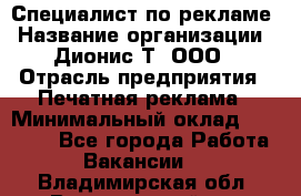 Специалист по рекламе › Название организации ­ Дионис-Т, ООО › Отрасль предприятия ­ Печатная реклама › Минимальный оклад ­ 30 000 - Все города Работа » Вакансии   . Владимирская обл.,Вязниковский р-н